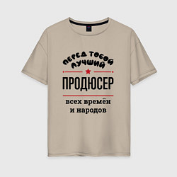 Женская футболка оверсайз Перед тобой лучший продюсер - всех времён и народо