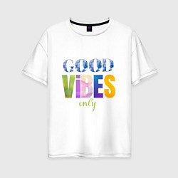 Футболка оверсайз женская  Good vibes only, цвет: белый