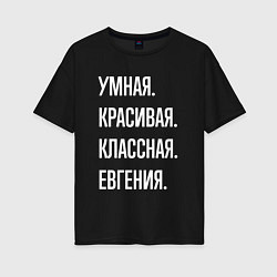 Футболка оверсайз женская Умная, красивая, классная Евгения, цвет: черный