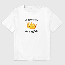Футболка оверсайз женская Её величество бабушка, цвет: белый
