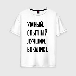 Футболка оверсайз женская Умный, опытный и лучший вокалист, цвет: белый