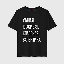 Футболка оверсайз женская Умная, красивая классная Валентина, цвет: черный