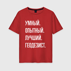 Футболка оверсайз женская Умный опытный лучший геодезист, цвет: красный