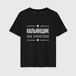 Футболка оверсайз женская Кальянщик - на пенсии, цвет: черный