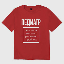 Футболка оверсайз женская Педиатр чемпион мира, цвет: красный