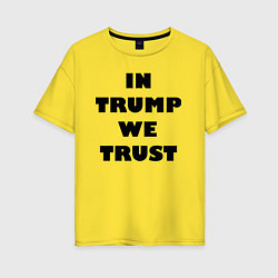 Футболка оверсайз женская In Trump we trust - slogan, цвет: желтый