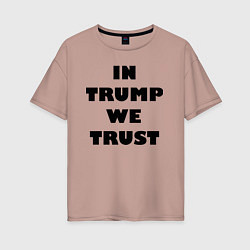 Футболка оверсайз женская In Trump we trust - slogan, цвет: пыльно-розовый