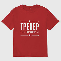 Футболка оверсайз женская Тренер - на пенсии, цвет: красный