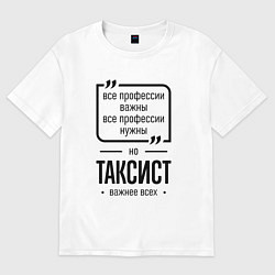 Футболка оверсайз женская Таксист важнее всех, цвет: белый