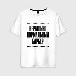 Женская футболка оверсайз Нереально нормальный барбер