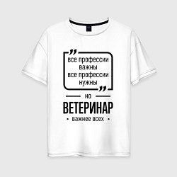 Футболка оверсайз женская Ветеринар важнее всех, цвет: белый