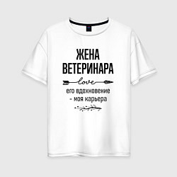 Футболка оверсайз женская Жена ветеринара моя карьера, цвет: белый