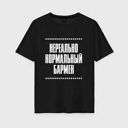 Футболка оверсайз женская Нормальный бармен нереально, цвет: черный
