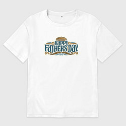 Футболка оверсайз женская Happy fathers day, цвет: белый