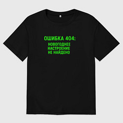 Футболка оверсайз женская Ошибка 404 - Новогоднее настроение не найдено, цвет: черный