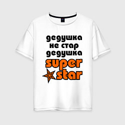 Футболка оверсайз женская Дедушка не стар, дедушка superstar!, цвет: белый
