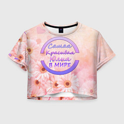 Футболка 3D укороченная женская Самая красивая Юлия, цвет: 3D-принт