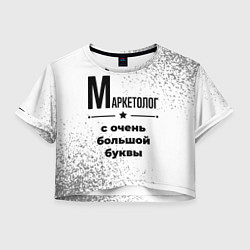 Футболка 3D укороченная женская Маркетолог ну с очень большой буквы, цвет: 3D-принт