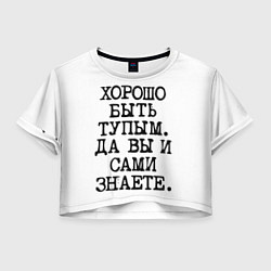 Футболка 3D укороченная женская Надпись печатными буквами: хорошо быть тупым ну вы, цвет: 3D-принт
