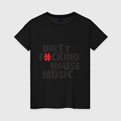 Футболка хлопковая женская Dirty Fcking House Music, цвет: черный