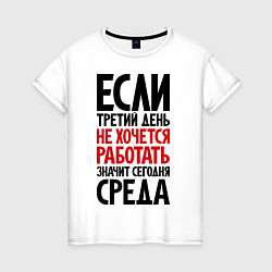 Футболка хлопковая женская Если третий день не хочется работать, цвет: белый