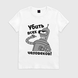 Футболка хлопковая женская BENDER убить всех человеков!, цвет: белый