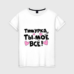 Футболка хлопковая женская Тимурка, ты-моё всё!, цвет: белый
