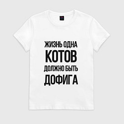 Футболка хлопковая женская ЖИЗНЬ ОДНА КОТОВ ДОЛЖНО БЫТЬ ДОФИГА, цвет: белый