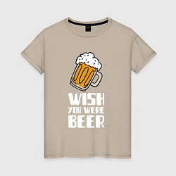 Футболка хлопковая женская Wish you were beer, цвет: миндальный