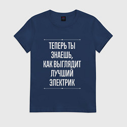Футболка хлопковая женская Теперь ты знаешь, как выглядит лучший Электрик, цвет: тёмно-синий