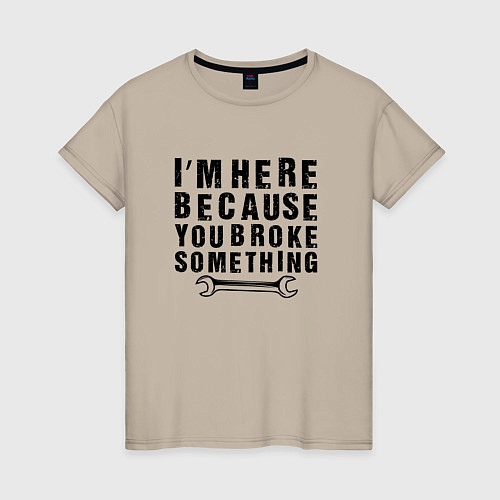 Женская футболка Инженер здесь потому, что ты что-то сломал / Миндальный – фото 1