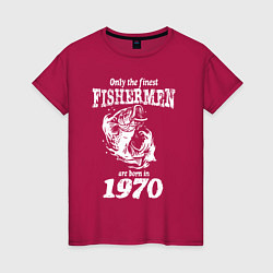 Футболка хлопковая женская Только лучшие рыбаки родились в 1970 году, цвет: маджента