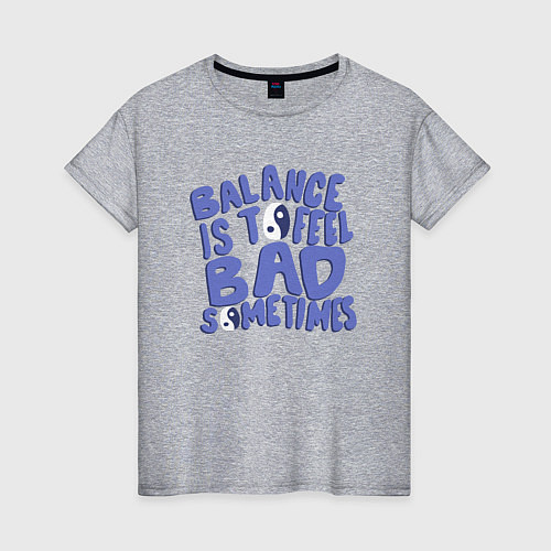 Женская футболка Balance is to feel bad sometimes / Меланж – фото 1