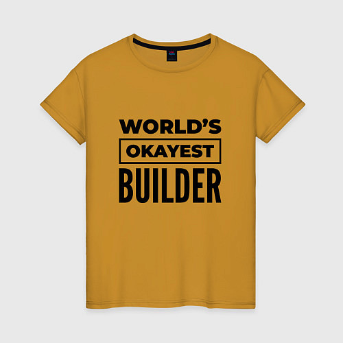 Женская футболка The worlds okayest builder / Горчичный – фото 1