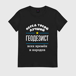Футболка хлопковая женская Перед тобой лучший геодезист всех времён и народов, цвет: черный