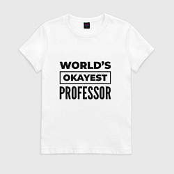 Футболка хлопковая женская The worlds okayest professor, цвет: белый