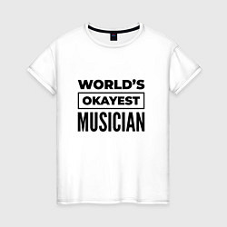 Футболка хлопковая женская The worlds okayest musician, цвет: белый