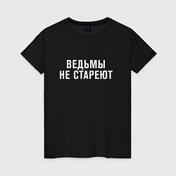 Футболка хлопковая женская Ведьмы не стареют, цвет: черный