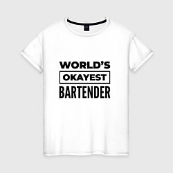 Футболка хлопковая женская The worlds okayest bartender, цвет: белый
