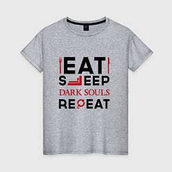 Женская футболка Надпись: eat sleep Dark Souls repeat