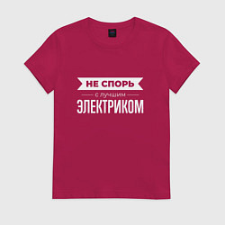 Футболка хлопковая женская Не спорь с лучшим электриком, цвет: маджента