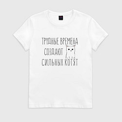 Футболка хлопковая женская Трудные времена создают сильных котят, цвет: белый