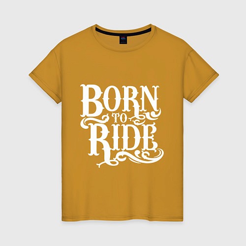 Женская футболка Born to ride - рожденный ездить / Горчичный – фото 1