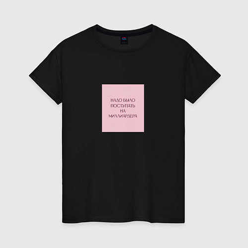 Женская футболка Мемная фраза надо было поступать на миллиардера / Черный – фото 1