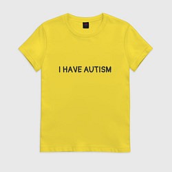 Футболка хлопковая женская I have autism мем, цвет: желтый