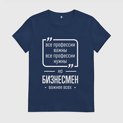 Футболка хлопковая женская Бизнесмен нужнее всех, цвет: тёмно-синий