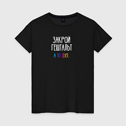 Футболка хлопковая женская Закрой гештальт, цвет: черный