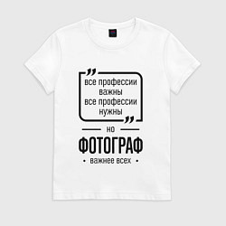 Футболка хлопковая женская Фотограф важнее всех, цвет: белый