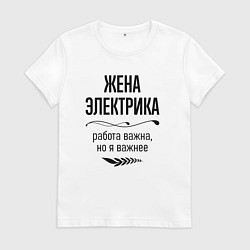 Футболка хлопковая женская Жена электрика важнее, цвет: белый