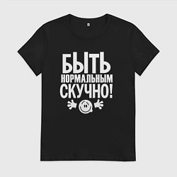 Футболка хлопковая женская Скучно быть нормальным, цвет: черный